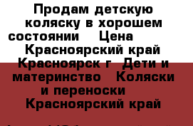 Продам детскую коляску в хорошем состоянии. › Цена ­ 3 500 - Красноярский край, Красноярск г. Дети и материнство » Коляски и переноски   . Красноярский край